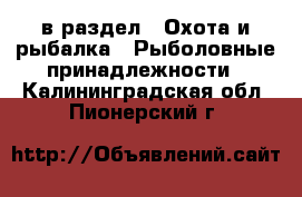  в раздел : Охота и рыбалка » Рыболовные принадлежности . Калининградская обл.,Пионерский г.